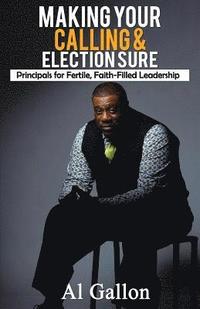 bokomslag Making Your Calling and Election Sure: The Principles of Fertile Faith-Filled Leadership