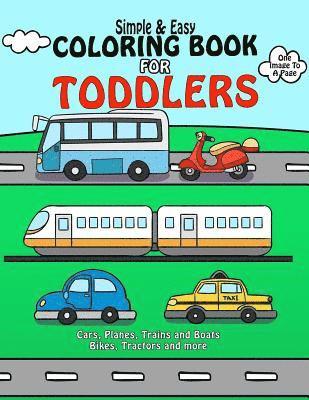 Coloring Book For Toddlers: Simple & Easy Cars, Planes, Trains and Boats Bikes, Tractors and more: Early Learning, Pre-K Coloring Book For Kids Ag 1