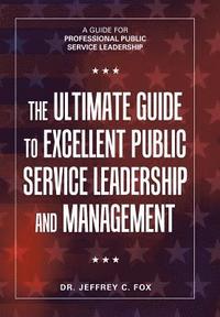 bokomslag The Ultimate Guide to Excellent Public Service Leadership and Management
