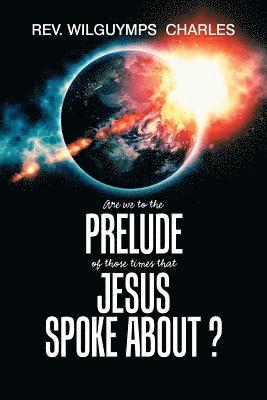 Are We to the Prelude of Those Times That Jesus Spoke About? 1