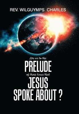 Are We to the Prelude of Those Times That Jesus Spoke About? 1