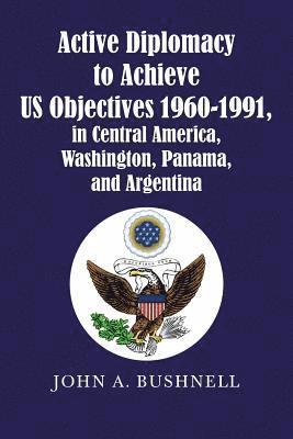 bokomslag Active Diplomacy to Achieve Us Objectives 1960-1991, in Central America, Washington, Panama, and Argentina
