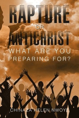 Chinaza Helen Nwoye - Rapture or Antichrist What Are You Preparing For?, Häftad