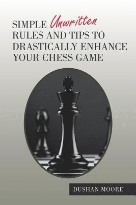 bokomslag Simple Unwritten Rules and Tips to Drastically Enhance Your Chess Game