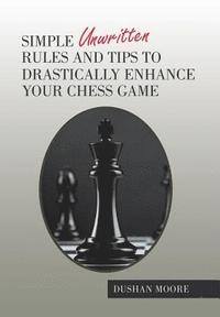 bokomslag Simple Unwritten Rules and Tips to Drastically Enhance Your Chess Game