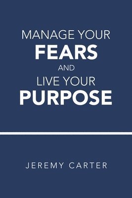Jeremy Carter - Manage Your Fears and Live Your Purpose, Häftad