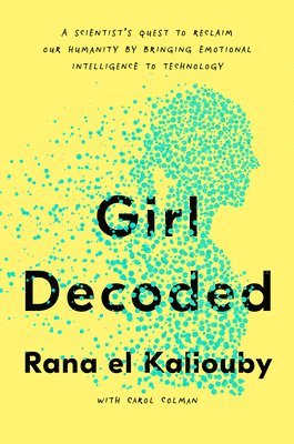 Rana El Kaliouby, Carol Colman - Girl Decoded: A Scientist's Quest to Reclaim Our Humanity by Bringing Emotional Intelligence to Technology, Inbunden