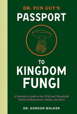 Dr. Fun Guy's Passport to Kingdom Fungi: A Scientist's Guide to the Wild and Wonderful World of Mushrooms, Molds, and More 1