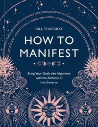 bokomslag How to Manifest: Bring Your Goals Into Alignment with the Alchemy of the Universe [A Manifestation Book]