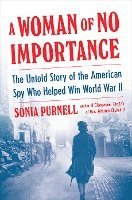 bokomslag A Woman of No Importance: The Untold Story of the American Spy Who Helped Win World War II