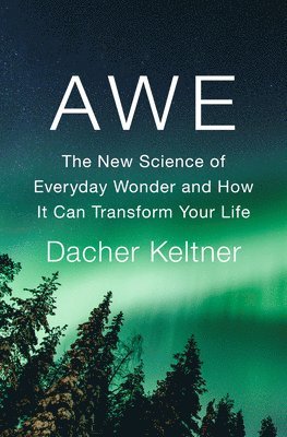 Dacher Keltner - Awe: The New Science of Everyday Wonder and How It Can Transform Your Life, Inbunden