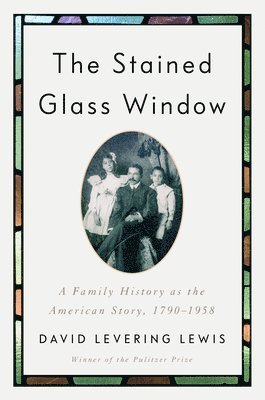 David Levering Lewis - The Stained Glass Window: A Family History as the American Story, 1790-1958, Inbunden