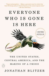 bokomslag Everyone Who Is Gone Is Here: The United States, Central America, and the Making of a Crisis