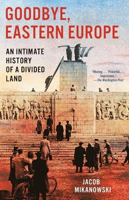 Goodbye, Eastern Europe: An Intimate History of a Divided Land 1