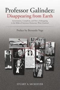 bokomslag Professor Galindez: Disappearing from Earth: Governments, Complicity, and How a Kidnapping in the Midst of American Democracy Went Unsolve