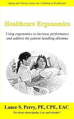 Lance S. Perry Pe Cpe - Healthcare Ergonomics: Using ergonomics to increase performance and address the patient handling dilemma, Häftad