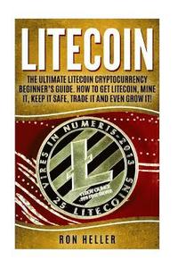 bokomslag Litecoin: The Ultimate Litecoin Cryptocurrency Beginner's Guide. How To Get Litecoin, Mine It, Keep It Safe, Trade It And Even G