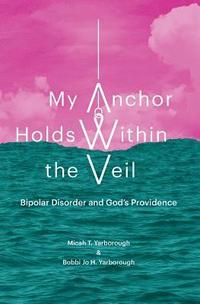 bokomslag My Anchor Holds Within the Veil: Bipolar Disorder and God's Providence