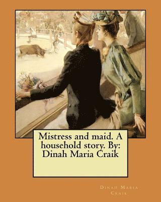 Mistress and maid. A household story. By: Dinah Maria Craik 1