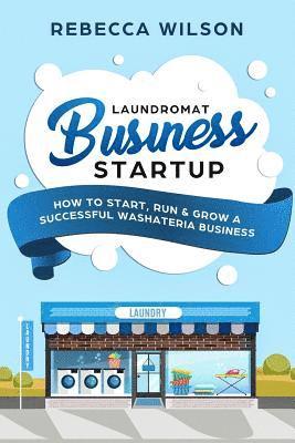 bokomslag Laundromat Business Startup: How to Start, Run & Grow a Successful Washateria Business