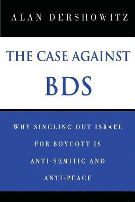 Alan Dershowitz - The Case Against BDS: Why Singling Out Israel for Boycott Is Anti-Semitic and Anti-Peace, Häftad