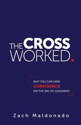 The Cross Worked.: Why You Can Have Confidence On The Day of Judgment 1