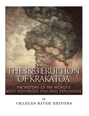 The 1883 Eruption of Krakatoa: The History of the World's Most Notorious Volcanic Explosions 1