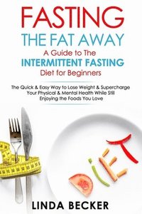 bokomslag Fasting the Fat Away: A Guide to Intermittent Fasting for Beginners: The Quick & Easy Way To Lose Weight & Supercharge Your Mental & Physica
