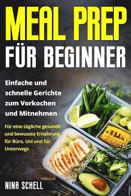 bokomslag Meal Prep für Beginner: Einfache und schnelle Gerichte zum Vorkochen und Mitnehmen. Für eine tägliche gesunde und bewusste Ernährung für Büro,