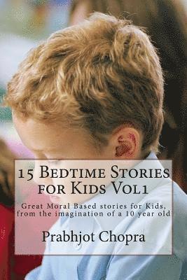 15 Bedtime Stories for Kids Vol1: Great Moral Based stories for Kids, from the imagination of a 10 year old 1