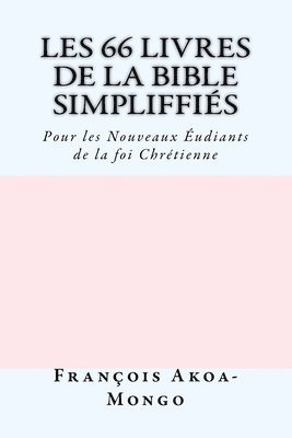 Les 66 livres de la Bible Simplifiés: Pour les Nouveaux Etudiants de la foi Chrètienne 1