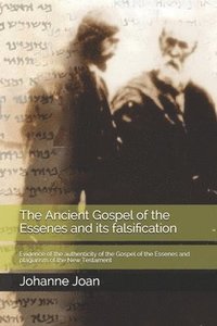 bokomslag The Ancient Gospel of the Essenes and its falsification: Evidence of the authenticity of the Gospel of the Essenes and plagiarism of the New Testament
