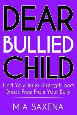 Dear Bullied Child: Find Your Inner Strength and Break Free From Your Bully 1