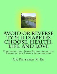 bokomslag Avoid or Reverse Type II Diabetes Choose: Health, Life, and Love: Food Addiction, Binge Eating, Addiction Recovery 6th Edition (with recipes)