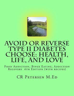 Avoid or Reverse Type II Diabetes Choose: Health, Life, and Love: Food Addiction, Binge Eating, Addiction Recovery 6th Edition (with recipes) 1