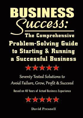 Business Success: The Comprehensive Problem-Solving Guide to Starting & Running a Successful Business: Seventy Tested Solutions to Avoid 1