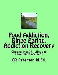 bokomslag Food Addiction, Binge Eating, Addiction Recovery: Choose: Health, Life, and Love (with recipes)