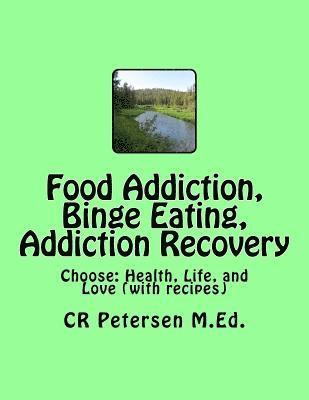 Food Addiction, Binge Eating, Addiction Recovery: Choose: Health, Life, and Love (with recipes) 1