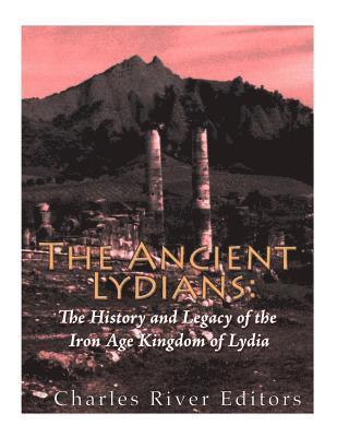 The Ancient Lydians: The History and Legacy of the Iron Age Kingdom of Lydia 1