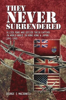 bokomslag They NEVER Surrendered: Allied POWs who defied their captors in World War 2 In Hong Kong and Japan 1941-1945