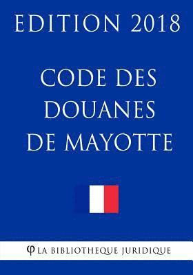 Code des douanes de Mayotte: Edition 2018 1