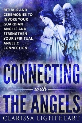 bokomslag Connecting with the Angels: Rituals and Ceremonies to Invoke Your Guardian Angels and Strengthen Your Spiritual Angelic Connection
