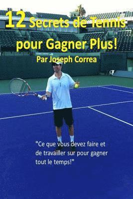 12 Secrets de tennis pour gagner plus!: "Ce que vous devez faire et de travailler sur pour gagner tout le temps!"