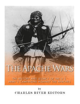 The Apache Wars: The History and Legacy of the U.S. Army's Campaigns against the Apaches 1