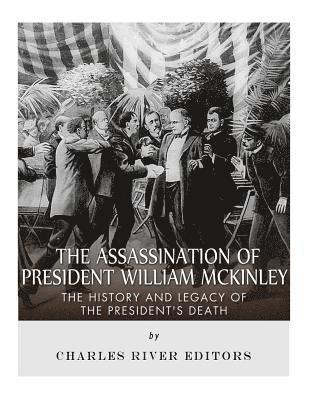The Assassination of President William McKinley: The History and Legacy of the President's Death 1
