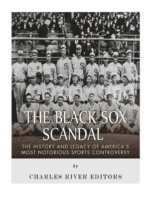 The Black Sox Scandal: The History and Legacy of America's Most Notorious Sports Controversy 1
