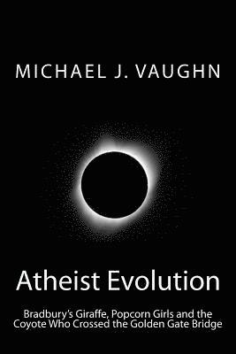 Michael J. Vaughn - Atheist Evolution: Bradbury's Giraffes, Popcorn Girls and the Coyote Who Crossed the Golden Gate Bridge, Häftad