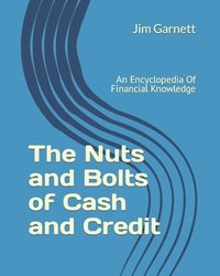 bokomslag The Nuts and Bolts of Cash and Credit: An Encyclopedia Of Financial Knowledge