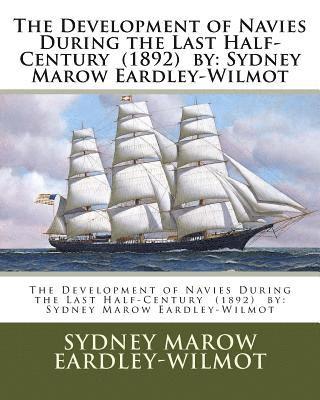 bokomslag The Development of Navies During the Last Half-Century (1892) by: Sydney Marow Eardley-Wilmot