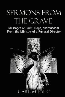 bokomslag Sermons from the Grave: Messages of Faith, Hope, and Wisdom from the Ministry of a Funeral Director